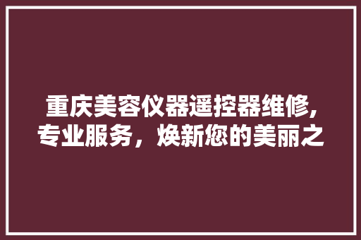 重庆美容仪器遥控器维修,专业服务，焕新您的美丽之旅 重庆美容仪器遥控器维修,专业服务，焕新您的美丽之旅 饮食拾萃