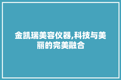金凯瑞美容仪器,科技与美丽的完美融合 金凯瑞美容仪器,科技与美丽的完美融合 动手制作
