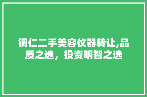 铜仁二手美容仪器转让,品质之选，投资明智之选 铜仁二手美容仪器转让,品质之选，投资明智之选 美容塑身
