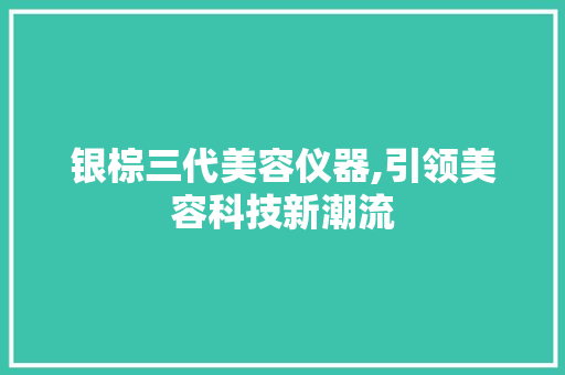 银棕三代美容仪器,引领美容科技新潮流 银棕三代美容仪器,引领美容科技新潮流 美容塑身