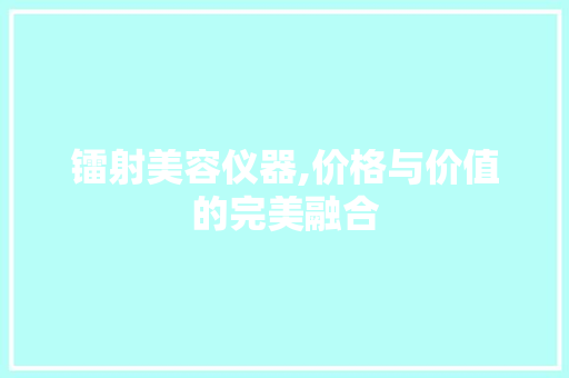 镭射美容仪器,价格与价值的完美融合 镭射美容仪器,价格与价值的完美融合 家居时尚