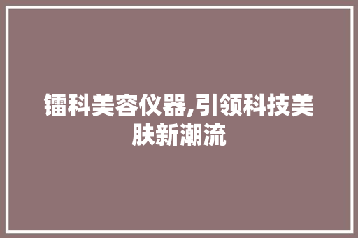 镭科美容仪器,引领科技美肤新潮流 镭科美容仪器,引领科技美肤新潮流 服饰装扮