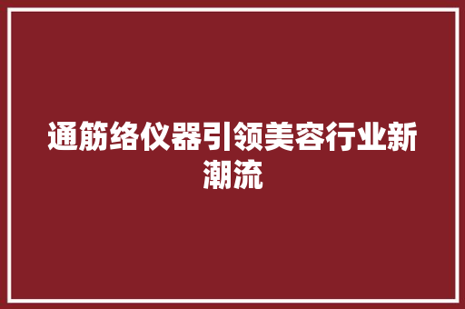 通筋络仪器引领美容行业新潮流 通筋络仪器引领美容行业新潮流 养生保健