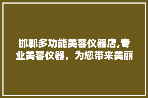 邯郸多功能美容仪器店,专业美容仪器，为您带来美丽新体验 邯郸多功能美容仪器店,专业美容仪器，为您带来美丽新体验 家居时尚