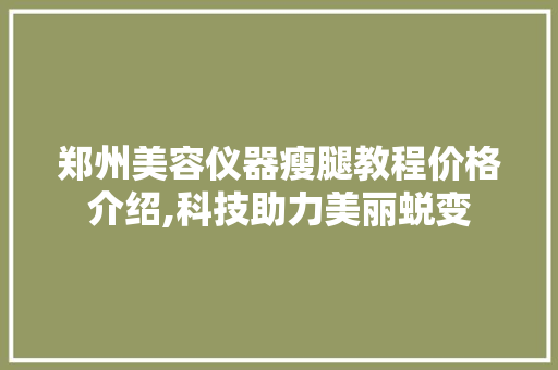 郑州美容仪器瘦腿教程价格介绍,科技助力美丽蜕变 郑州美容仪器瘦腿教程价格介绍,科技助力美丽蜕变 家居时尚