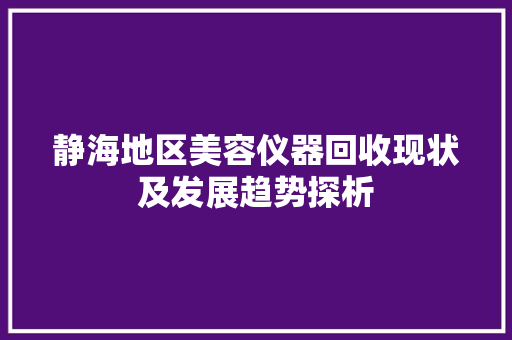 静海地区美容仪器回收现状及发展趋势探析 静海地区美容仪器回收现状及发展趋势探析 服饰装扮