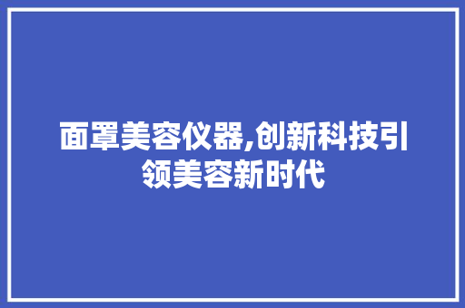 面罩美容仪器,创新科技引领美容新时代 面罩美容仪器,创新科技引领美容新时代 养生保健