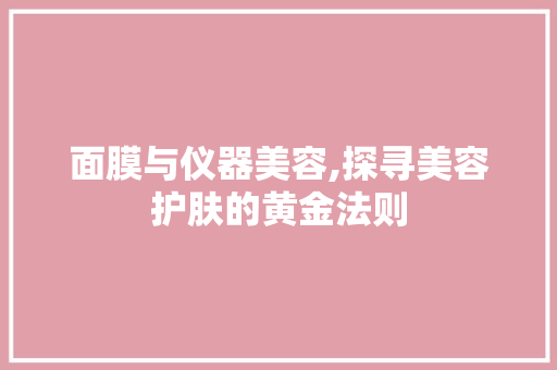 面膜与仪器美容,探寻美容护肤的黄金法则 面膜与仪器美容,探寻美容护肤的黄金法则 美容塑身