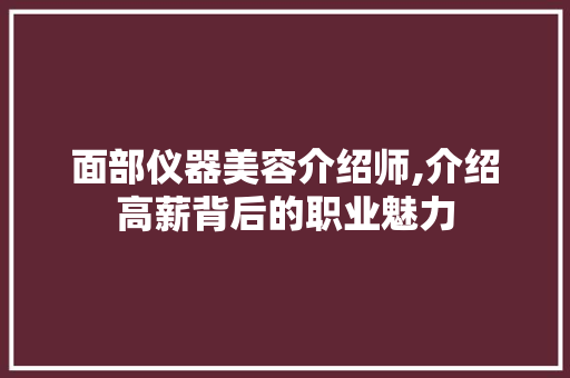 面部仪器美容介绍师,介绍高薪背后的职业魅力 面部仪器美容介绍师,介绍高薪背后的职业魅力 服饰装扮