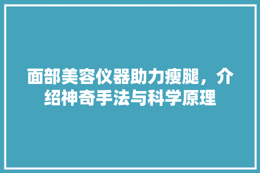 面部美容仪器助力瘦腿，介绍神奇手法与科学原理 面部美容仪器助力瘦腿，介绍神奇手法与科学原理 旅行地理