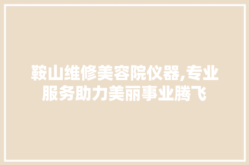 鞍山维修美容院仪器,专业服务助力美丽事业腾飞 鞍山维修美容院仪器,专业服务助力美丽事业腾飞 美容塑身