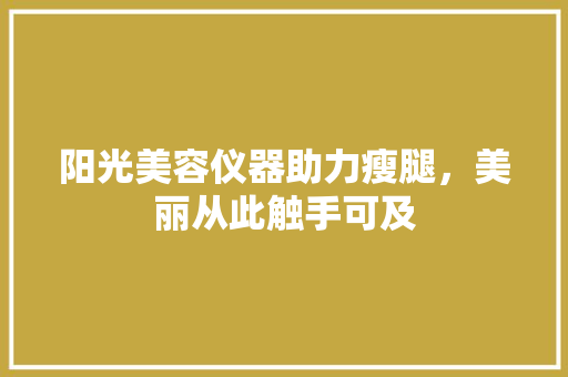 阳光美容仪器助力瘦腿，美丽从此触手可及 家居时尚