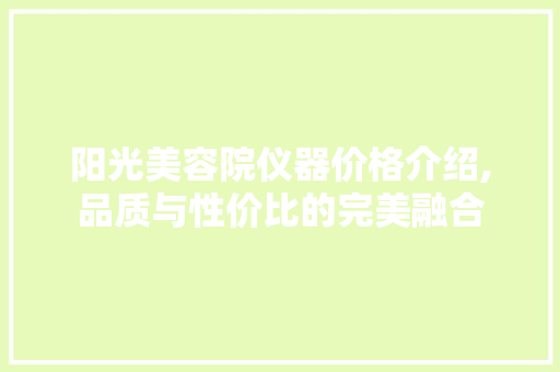 阳光美容院仪器价格介绍,品质与性价比的完美融合 阳光美容院仪器价格介绍,品质与性价比的完美融合 饮食拾萃