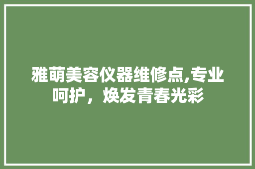 雅萌美容仪器维修点,专业呵护，焕发青春光彩 雅萌美容仪器维修点,专业呵护，焕发青春光彩 美容塑身