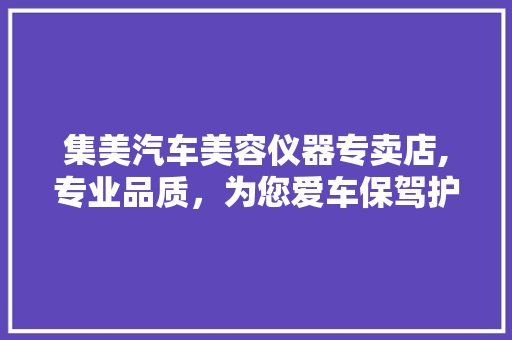 集美汽车美容仪器专卖店,专业品质，为您爱车保驾护航 集美汽车美容仪器专卖店,专业品质，为您爱车保驾护航 动手制作