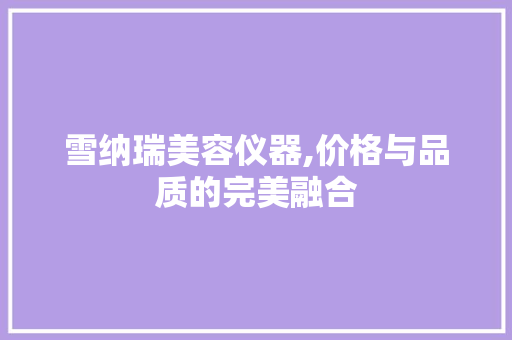 雪纳瑞美容仪器,价格与品质的完美融合 雪纳瑞美容仪器,价格与品质的完美融合 日用科普
